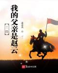 Three Kingdoms: My Father Is Zhao Yun